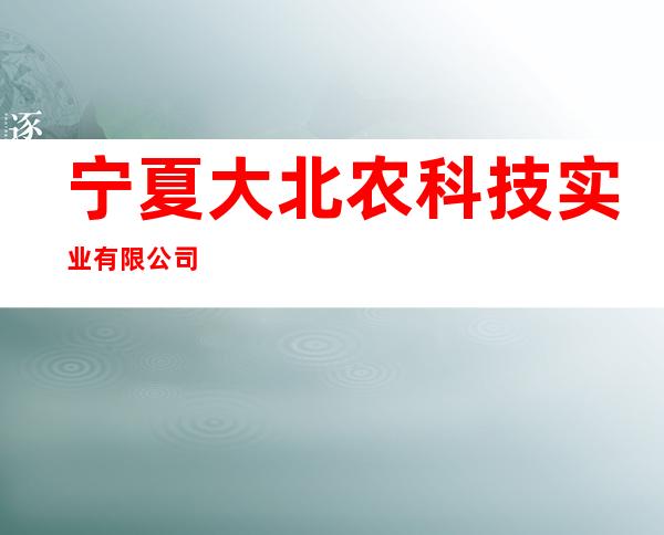 宁夏大北农科技实业有限公司